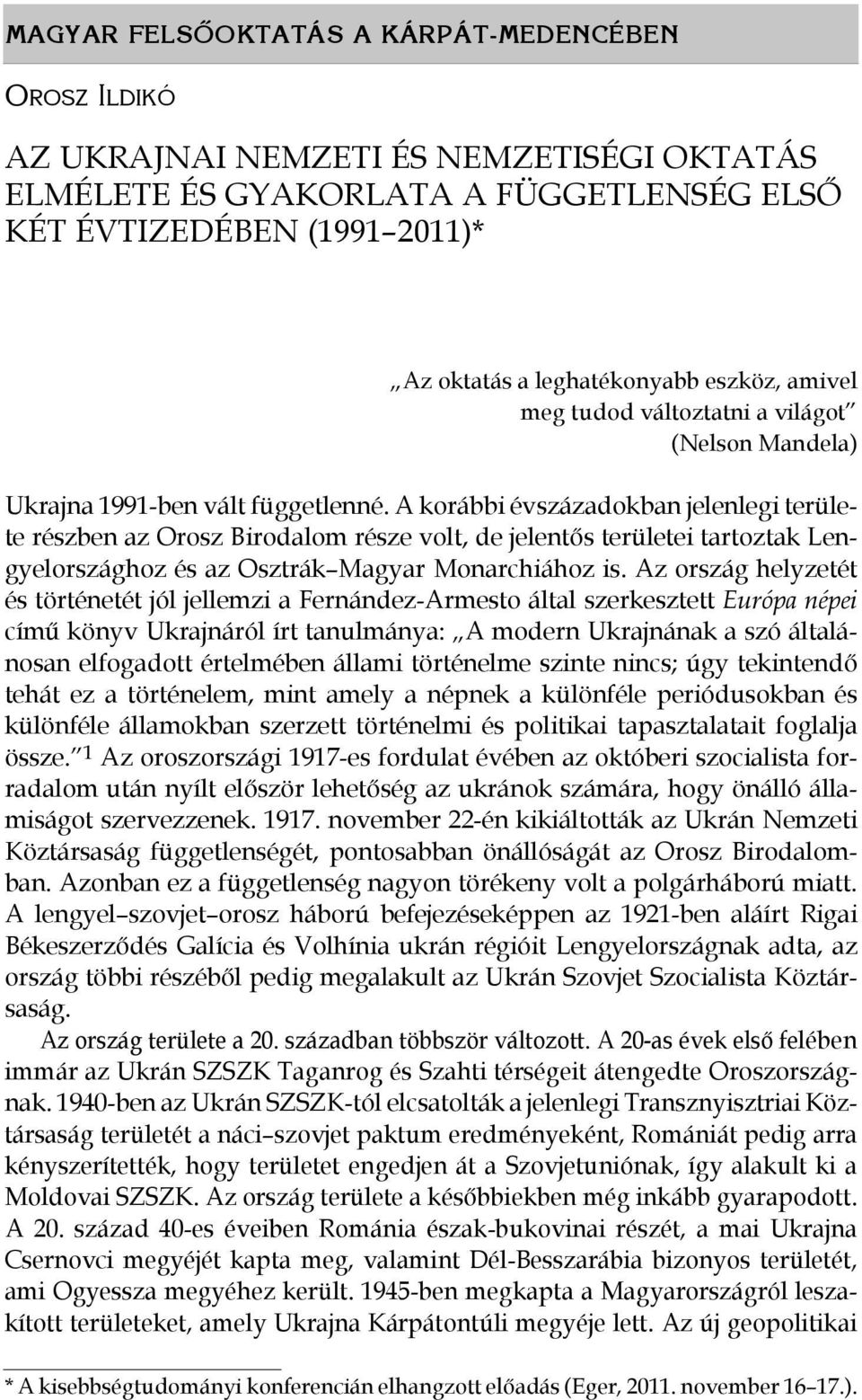 A korábbi évszázadokban jelenlegi területe részben az Orosz Birodalom része volt, de jelentős területei tartoztak Lengyelországhoz és az Osztrák Magyar Monarchiához is.