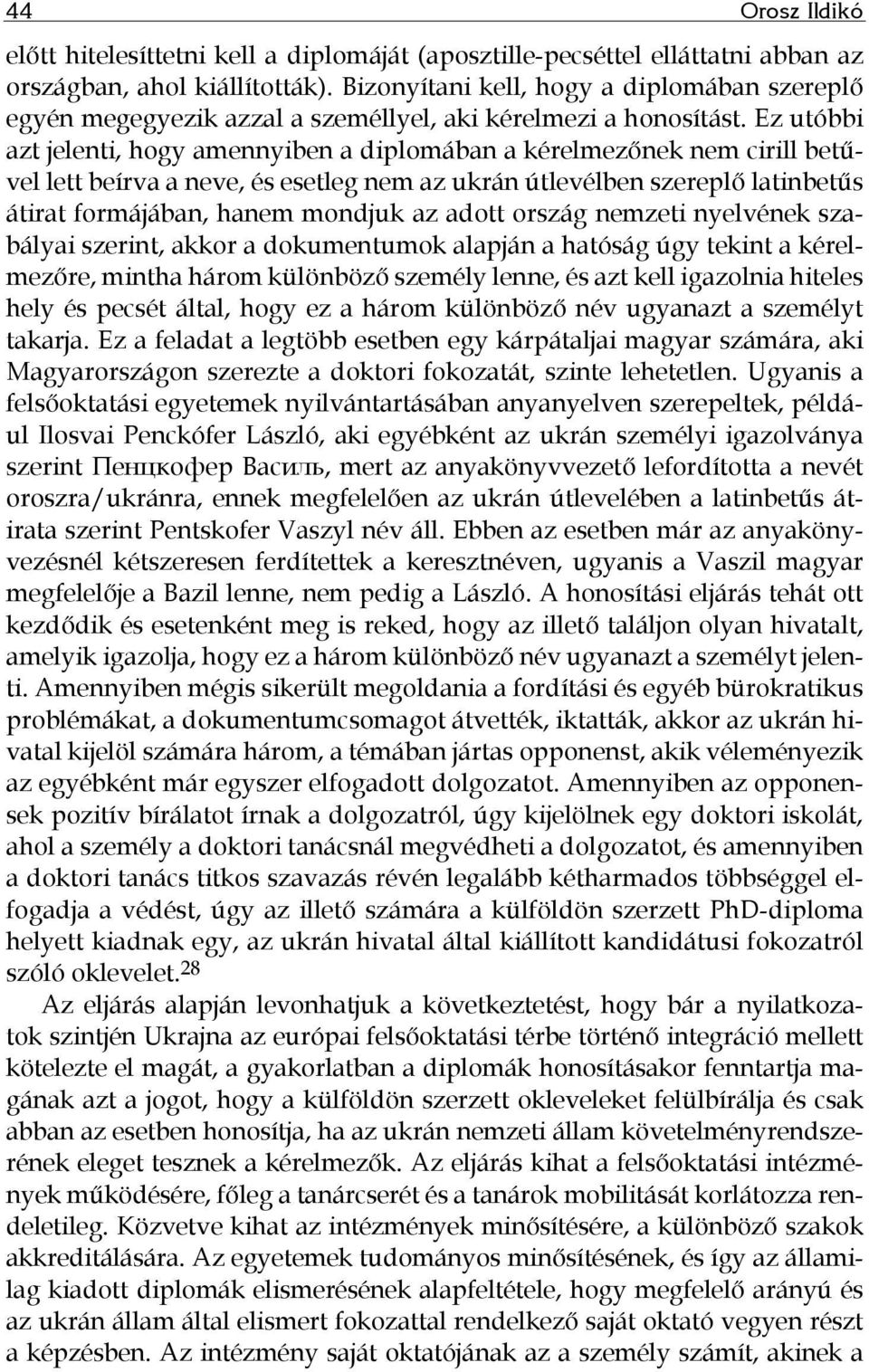 Ez utóbbi azt jelenti, hogy amennyiben a diplomában a kérelmezőnek nem cirill betűvel lett beírva a neve, és esetleg nem az ukrán útlevélben szereplő latinbetűs átirat formájában, hanem mondjuk az