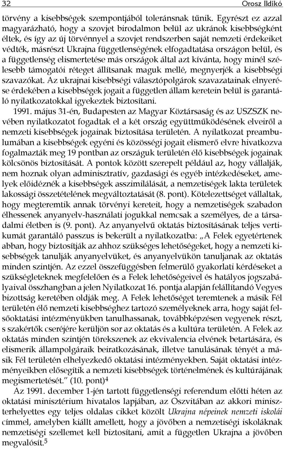 függetlenségének elfogadtatása országon belül, és a függetlenség elismertetése más országok által azt kívánta, hogy minél szélesebb támogatói réteget állítsanak maguk mellé, megnyerjék a kisebbségi