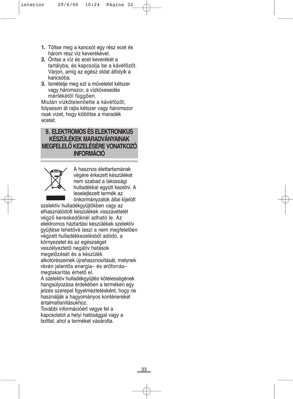 Miután vízkőtelenítette a kávéfőzőt, folyasson át rajta kétszer vagy háromszor csak vizet, hogy kiöblítse a maradék ecetet. 9.