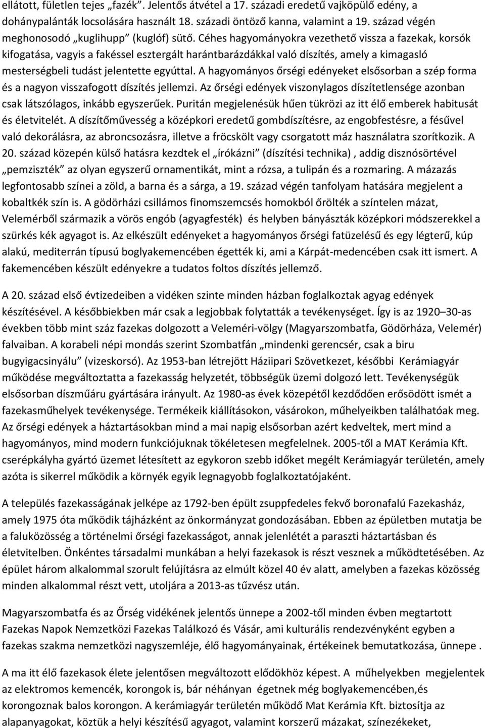 Céhes hagyományokra vezethető vissza a fazekak, korsók kifogatása, vagyis a fakéssel esztergált harántbarázdákkal való díszítés, amely a kimagasló mesterségbeli tudást jelentette egyúttal.