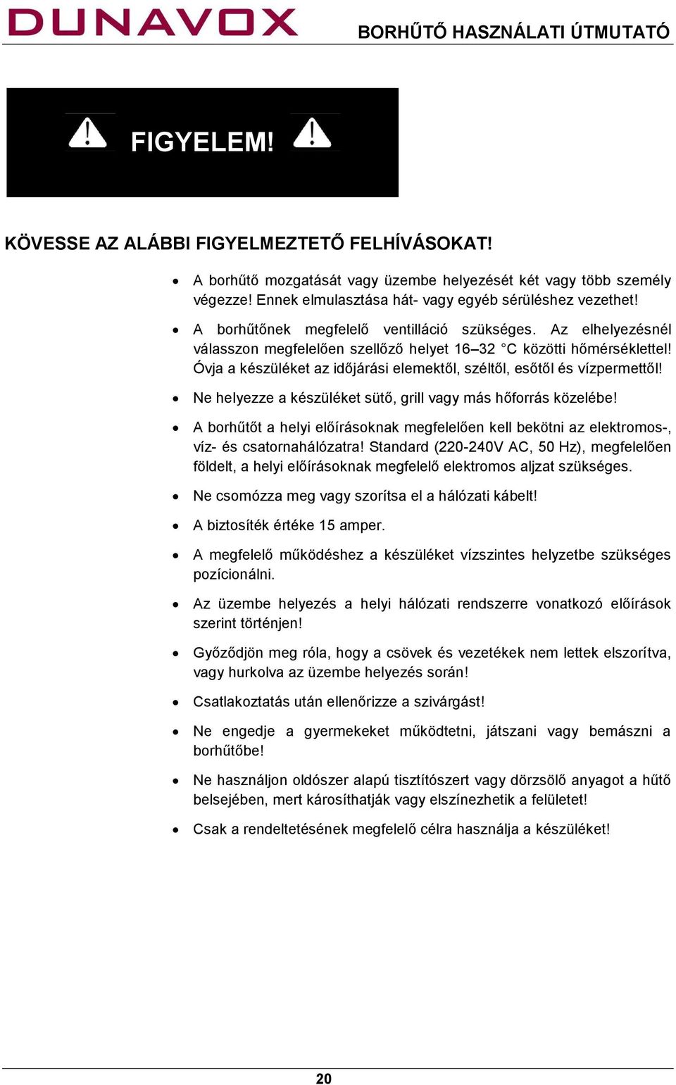 Óvja a készüléket az időjárási elemektől, széltől, esőtől és vízpermettől! Ne helyezze a készüléket sütő, grill vagy más hőforrás közelébe!