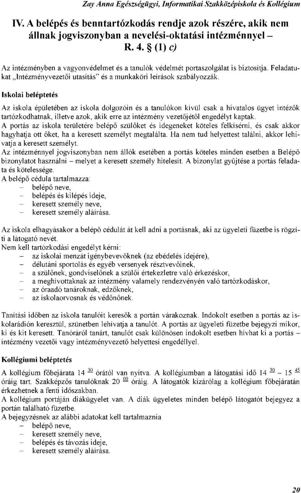 Iskolai beléptetés Az iskola épületében az iskola dolgozóin és a tanulókon kívül csak a hivatalos ügyet intézők tartózkodhatnak, illetve azok, akik erre az intézmény vezetőjétől engedélyt kaptak.