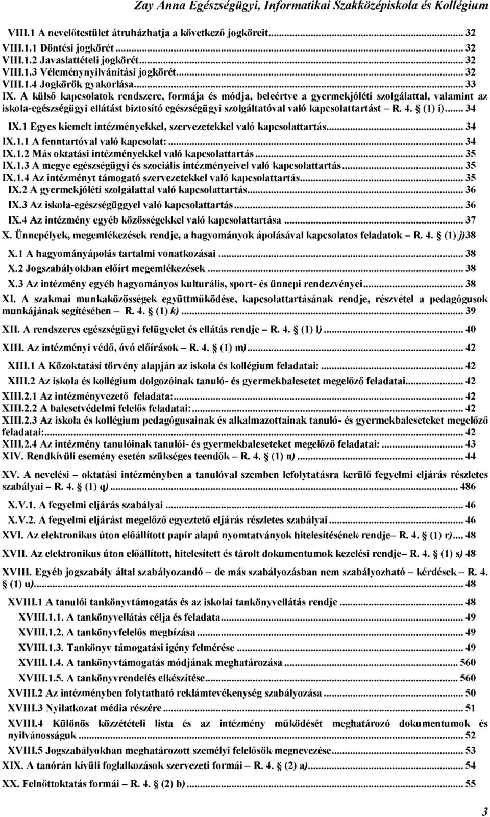 (1) i) 34 IX.1 Egyes kiemelt intézményekkel, szervezetekkel való kapcsolattartás 34 IX.1.1 A fenntartóval való kapcsolat: 34 IX.1.2 Más oktatási intézményekkel való kapcsolattartás 35 IX.1.3 A megye egészségügyi és szociális intézményeivel való kapcsolattartás 35 IX.