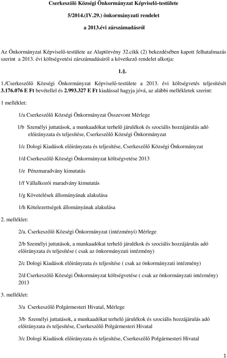 évi költségvetés teljesítését 3.176.076 E Ft bevétellel és 2.993.327 E Ft kiadással hagyja jóvá, az alábbi mellékletek szerint: 1 melléklet: 2. melléklet: 3. melléklet: 1.