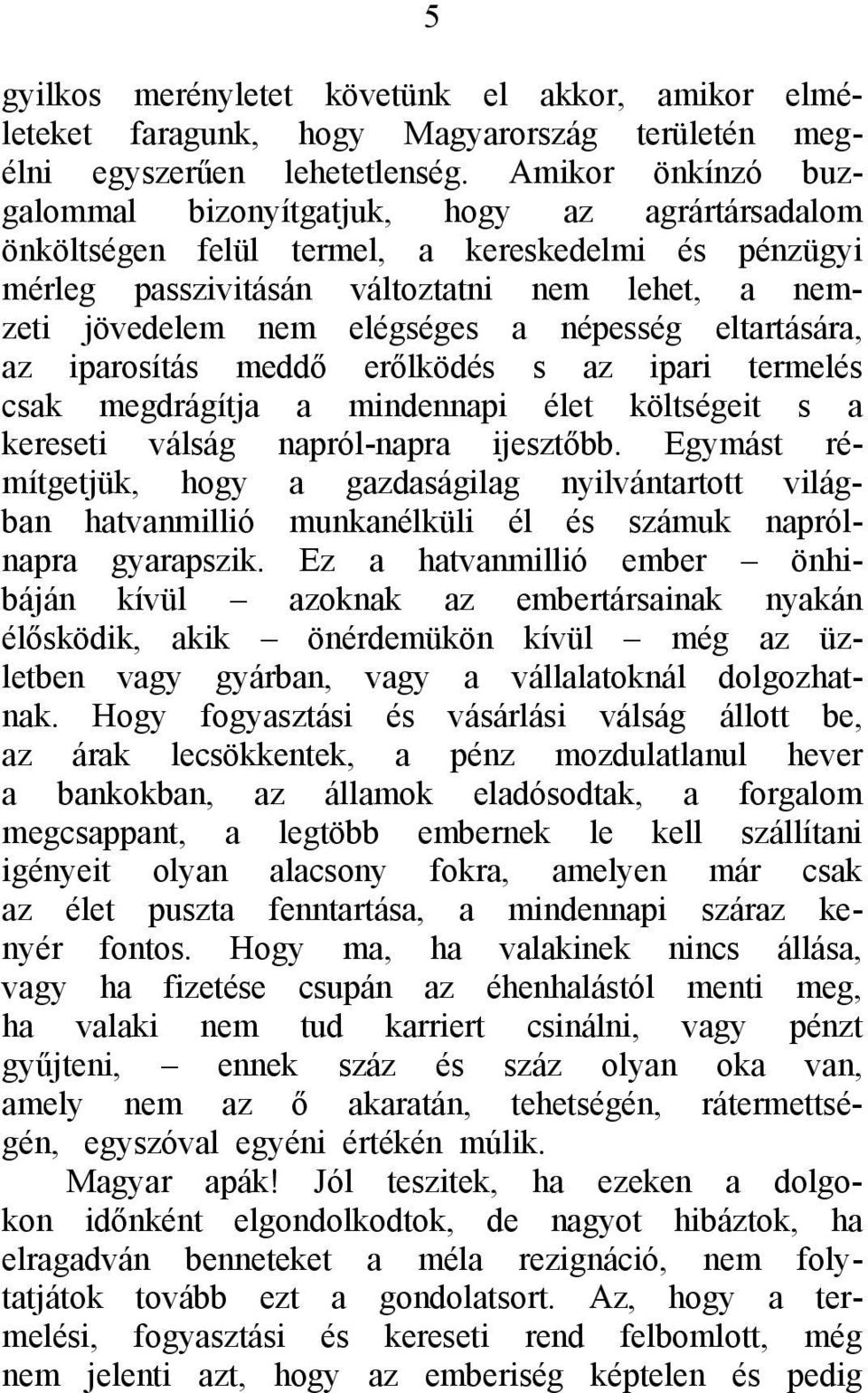 népesség eltartására, az iparosítás meddő erőlködés s az ipari termelés csak megdrágítja a mindennapi élet költségeit s a kereseti válság napról-napra ijesztőbb.