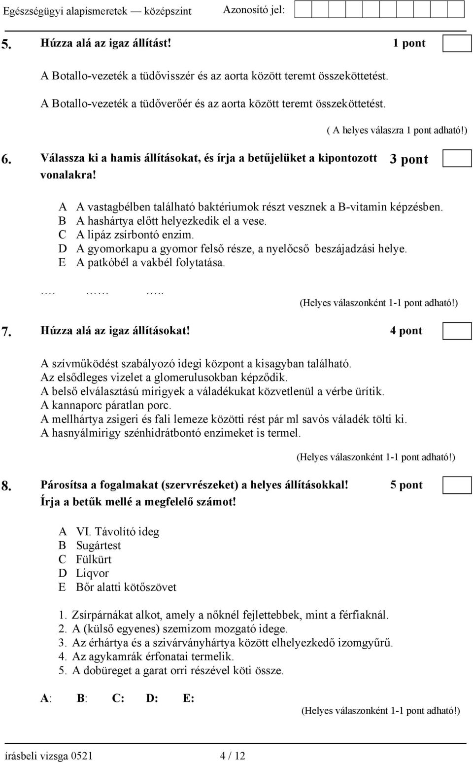 A A vastagbélben található baktériumok részt vesznek a B-vitamin képzésben. B A hashártya előtt helyezkedik el a vese. C A lipáz zsírbontó enzim.