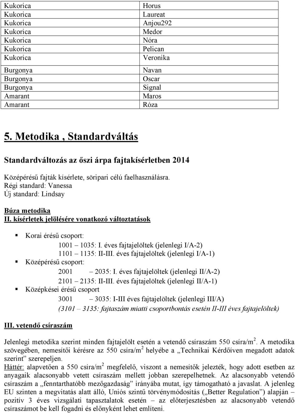 kísérletek jelölésére vonatkozó változtatások! Korai érésű csoport: 1001 1035: I. éves fajtajelöltek (jelenlegi I/A-2) 1101 1135: II-III. éves fajtajelöltek (jelenlegi I/A-1)!