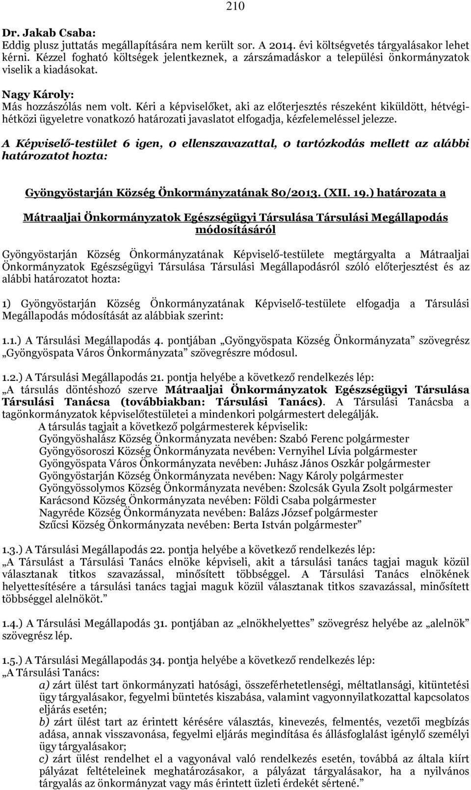 Kéri a képviselőket, aki az előterjesztés részeként kiküldött, hétvégihétközi ügyeletre vonatkozó határozati javaslatot elfogadja, kézfelemeléssel jelezze.