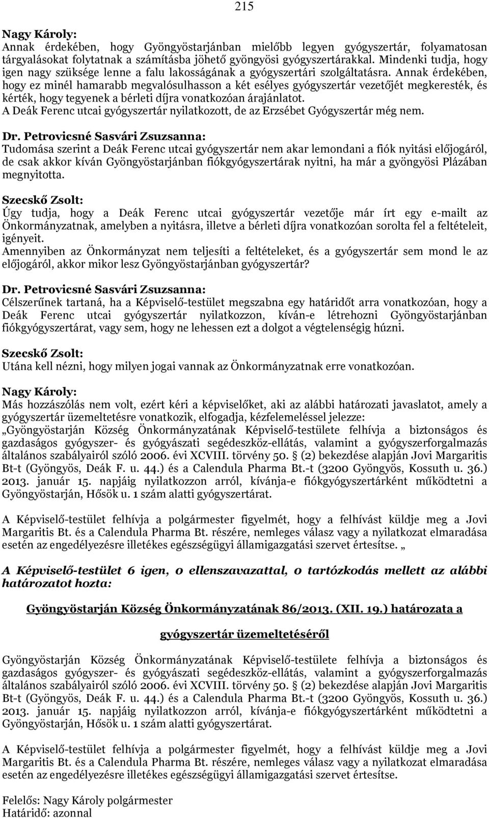 Annak érdekében, hogy ez minél hamarabb megvalósulhasson a két esélyes gyógyszertár vezetőjét megkeresték, és kérték, hogy tegyenek a bérleti díjra vonatkozóan árajánlatot.