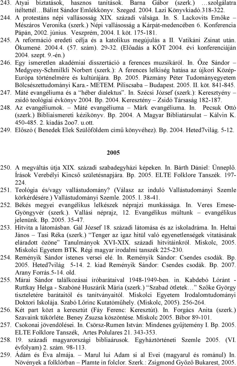 A reformáció eredeti célja és a katolikus megújulás a II. Vatikáni Zsinat után. Ökumené. 2004.4. (57. szám). 29-32. (Előadás a KÖT 2004. évi konferenciáján 2004. szept. 9.-én.) 246.