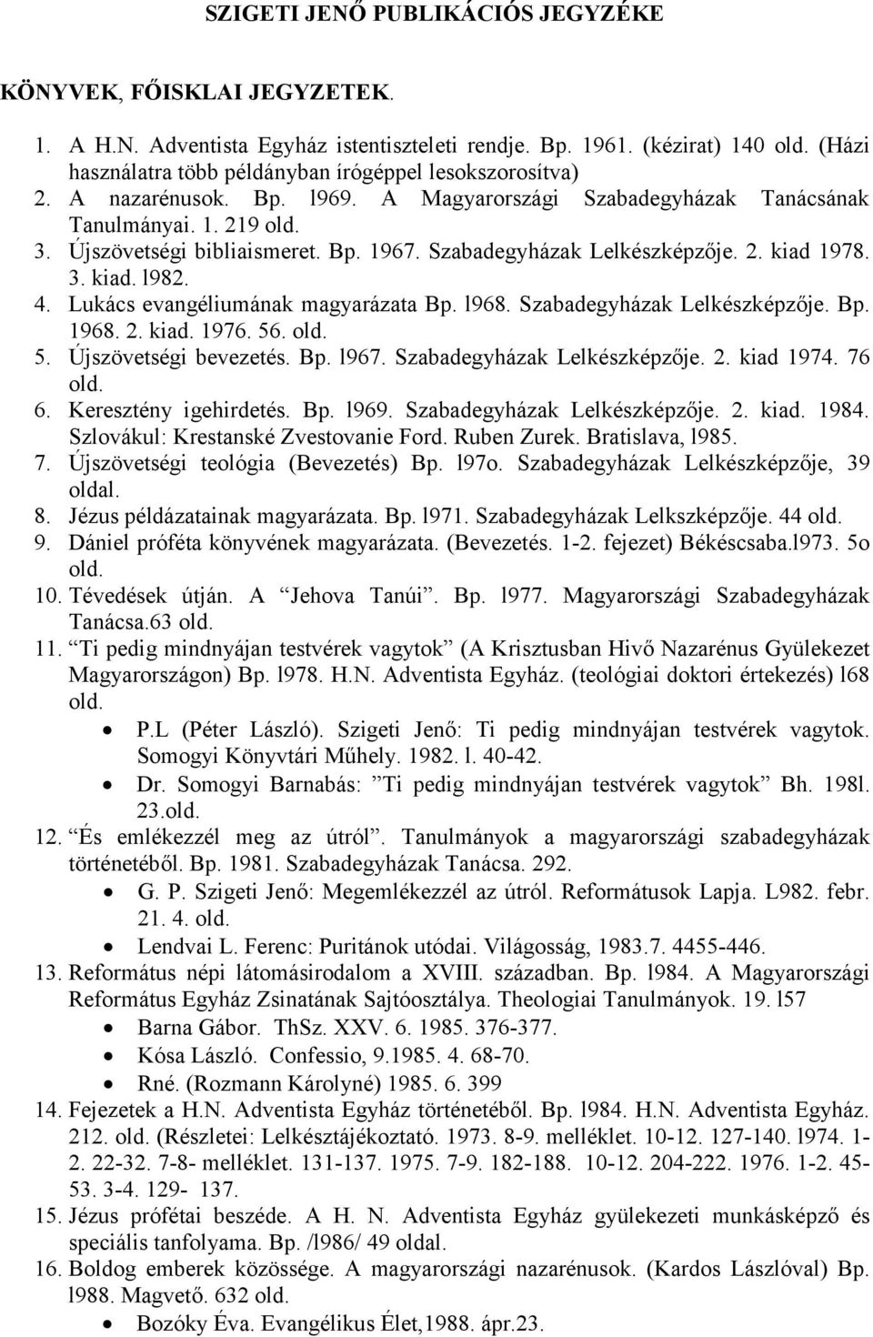 Szabadegyházak Lelkészképzője. 2. kiad 1978. 3. kiad. l982. 4. Lukács evangéliumának magyarázata Bp. l968. Szabadegyházak Lelkészképzője. Bp. 1968. 2. kiad. 1976. 56. old. 5. Újszövetségi bevezetés.