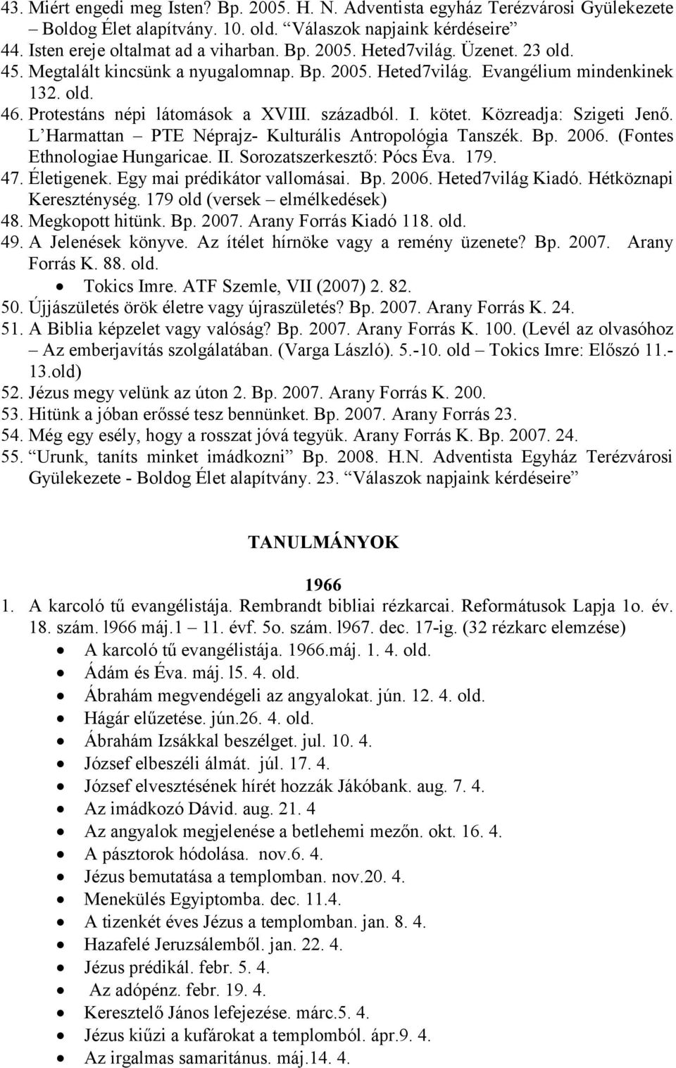 L Harmattan PTE Néprajz- Kulturális Antropológia Tanszék. Bp. 2006. (Fontes Ethnologiae Hungaricae. II. Sorozatszerkesztő: Pócs Éva. 179. 47. Életigenek. Egy mai prédikátor vallomásai. Bp. 2006. Heted7világ Kiadó.