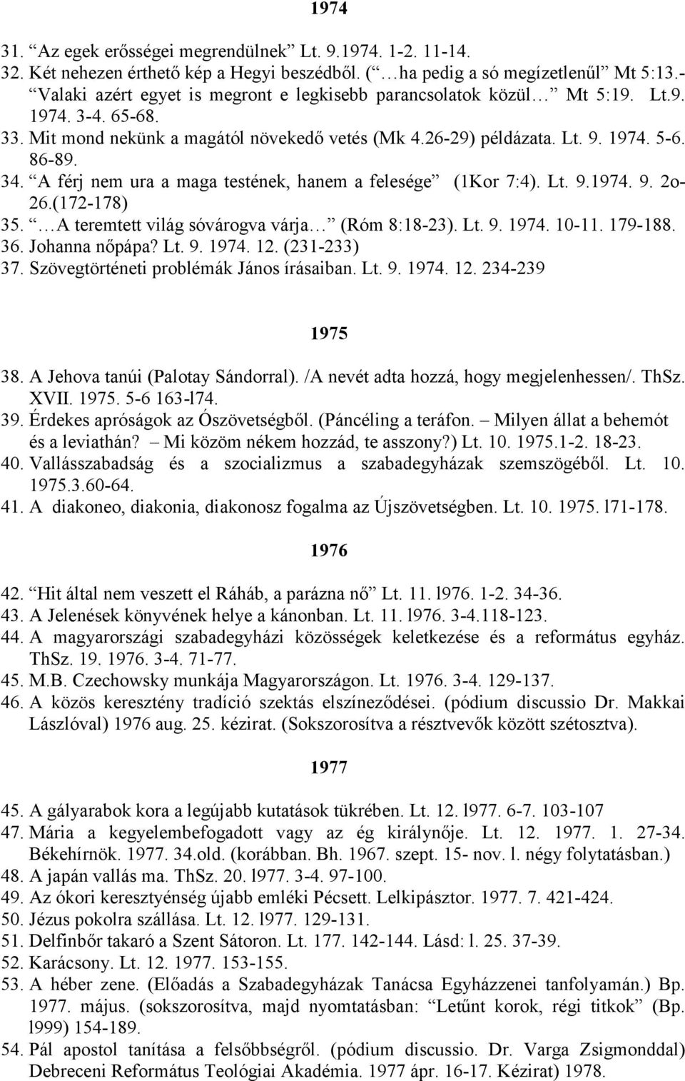 A férj nem ura a maga testének, hanem a felesége (1Kor 7:4). Lt. 9.1974. 9. 2o- 26.(172-178) 35. A teremtett világ sóvárogva várja (Róm 8:18-23). Lt. 9. 1974. 10-11. 179-188. 36. Johanna nőpápa? Lt. 9. 1974. 12.