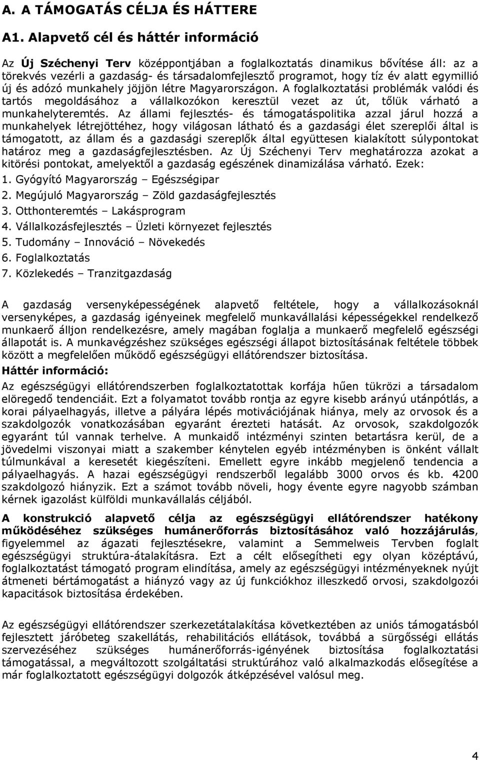 egymillió új és adózó munkahely jöjjön létre Magyarországon. A foglalkoztatási problémák valódi és tartós megoldásához a vállalkozókon keresztül vezet az út, tőlük várható a munkahelyteremtés.