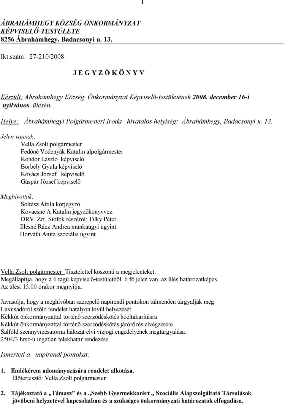 Jelen vannak: Vella Zsolt polgármester Fedőné Vodenyák Katalin alpolgármester Kondor László képviselő Borbély Gyula képviselő Kovács József képviselő Gáspár József képviselő Meghívottak: Soltész