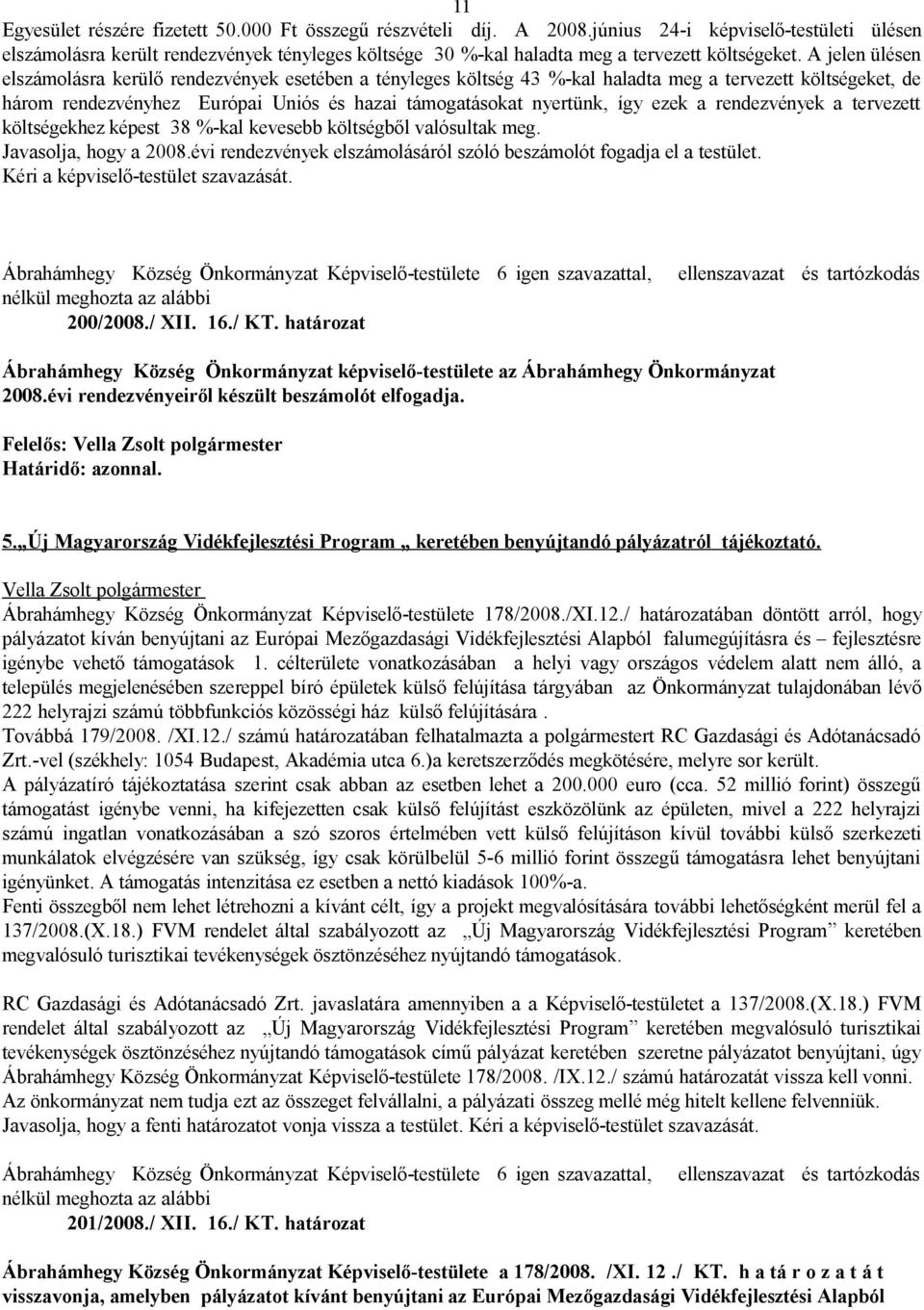 A jelen ülésen elszámolásra kerülő rendezvények esetében a tényleges költség 43 %-kal haladta meg a tervezett költségeket, de három rendezvényhez Európai Uniós és hazai támogatásokat nyertünk, így