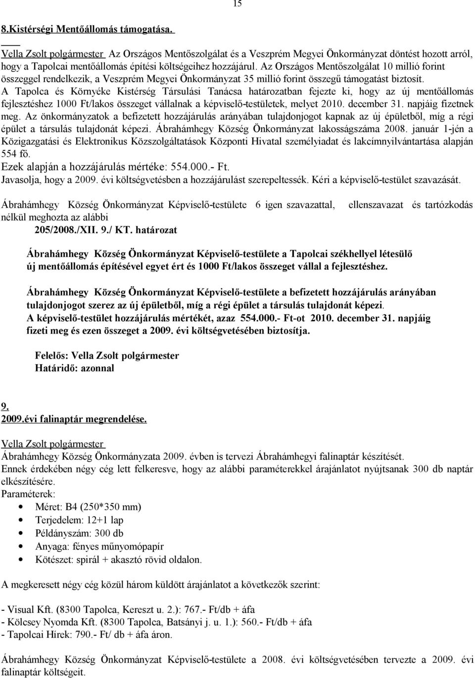 A Tapolca és Környéke Kistérség Társulási Tanácsa határozatban fejezte ki, hogy az új mentőállomás fejlesztéshez 1000 Ft/lakos összeget vállalnak a képviselő-testületek, melyet 2010. december 31.