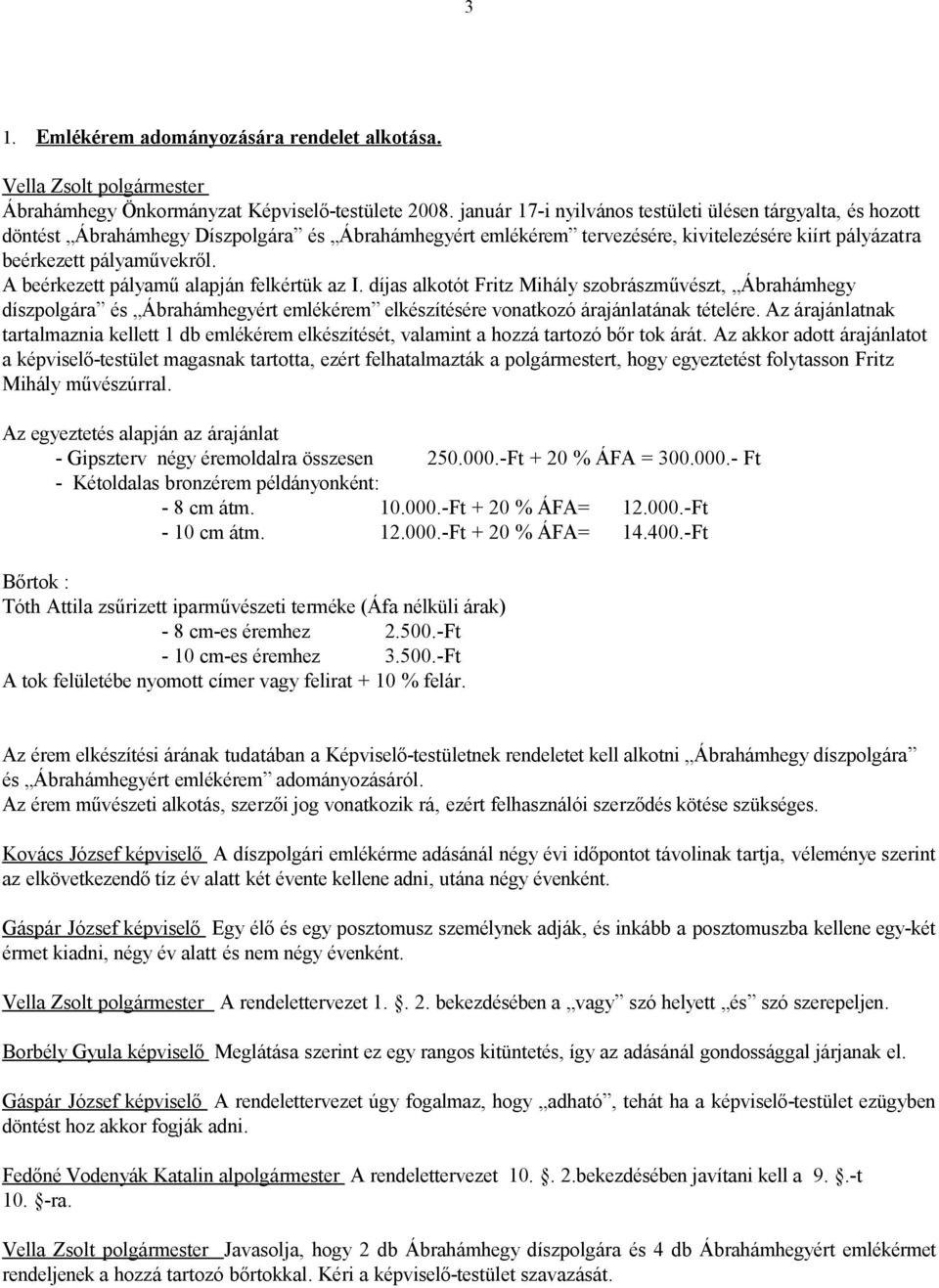 A beérkezett pályamű alapján felkértük az I. díjas alkotót Fritz Mihály szobrászművészt, Ábrahámhegy díszpolgára és Ábrahámhegyért emlékérem elkészítésére vonatkozó árajánlatának tételére.