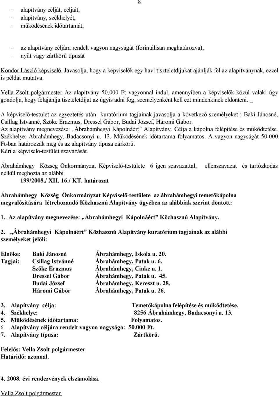 000 Ft vagyonnal indul, amennyiben a képviselők közül valaki úgy gondolja, hogy felajánlja tiszteletdíjat az úgyis adni fog, személyenként kell ezt mindenkinek eldönteni.