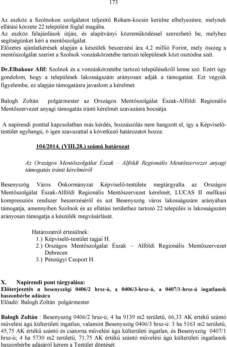 Előzetes ajánlatkérések alapján a készülék beszerzési ára 4,2 millió Forint, mely összeg a mentőszolgálat szerint a Szolnok vonzáskörzetébe tartozó települések közt osztódna szét. Dr.