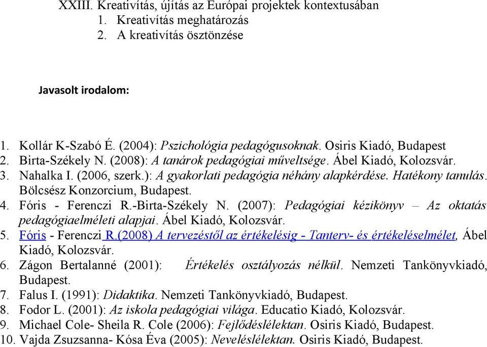 Bölcsész Konzorcium, Budapest. 4. Fóris - Ferenczi R.-Birta-Székely N. (2007): Pedagógiai kézikönyv Az oktatás pedagógiaelméleti alapjai. Ábel Kiadó, Kolozsvár. 5. Fóris - Ferenczi R.(2008) A tervezéstől az értékelésig - Tanterv- és értékeléselmélet, Ábel Kiadó, Kolozsvár.