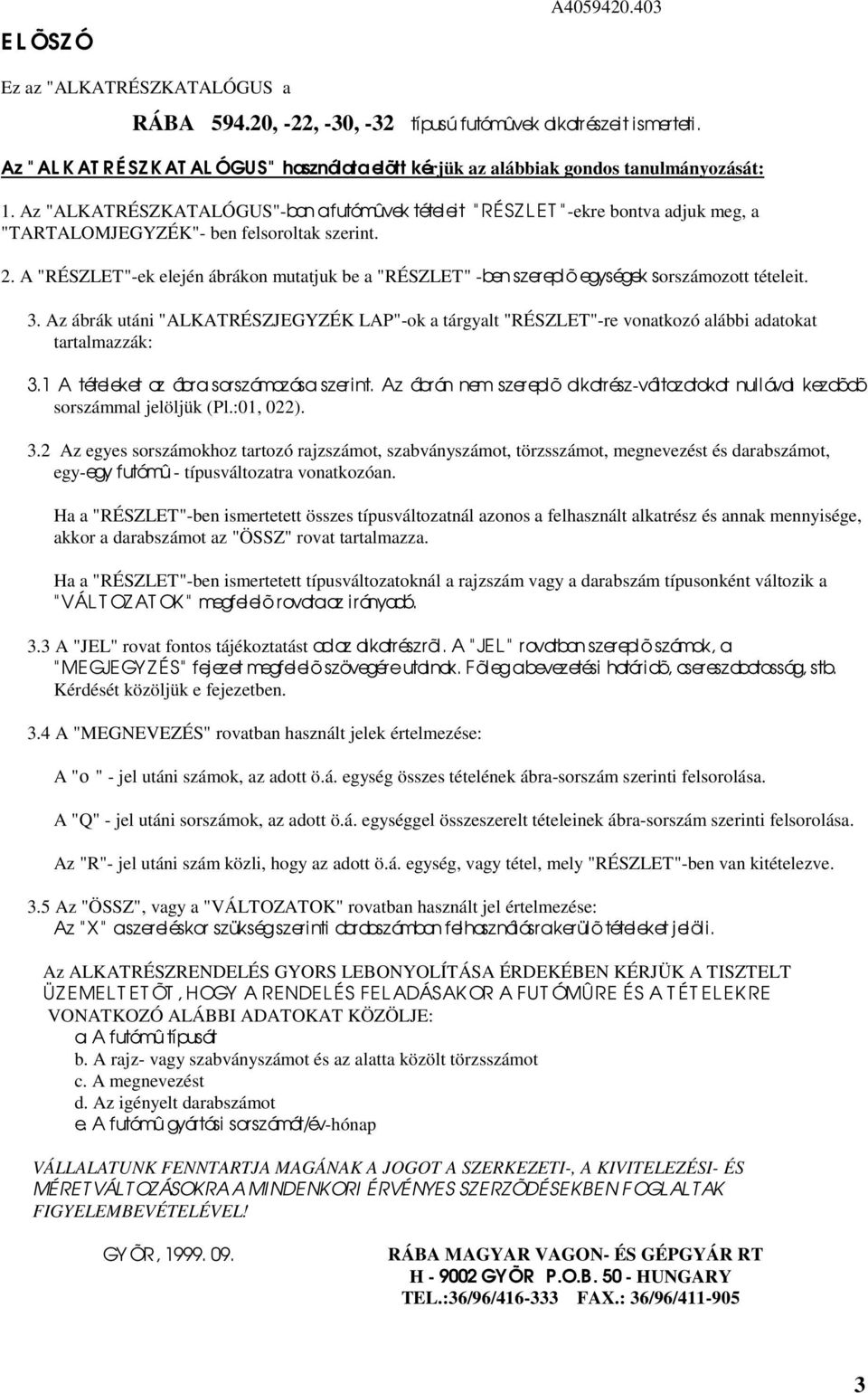 Az "ALKATRÉSZKATALÓGUS"-ban a futómûvek tételeit " RÉSZ L ET " -ekre bontva adjuk meg, a "TARTALOMJEGYZÉK"- ben felsoroltak szerint.