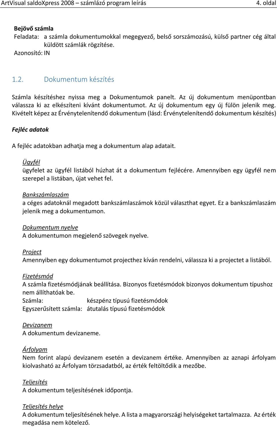 Kivételt képez az Érvénytelenítendő dokumentum (lásd: Érvénytelenítendő dokumentum készítés) Fejléc adatok A fejléc adatokban adhatja meg a dokumentum alap adatait.