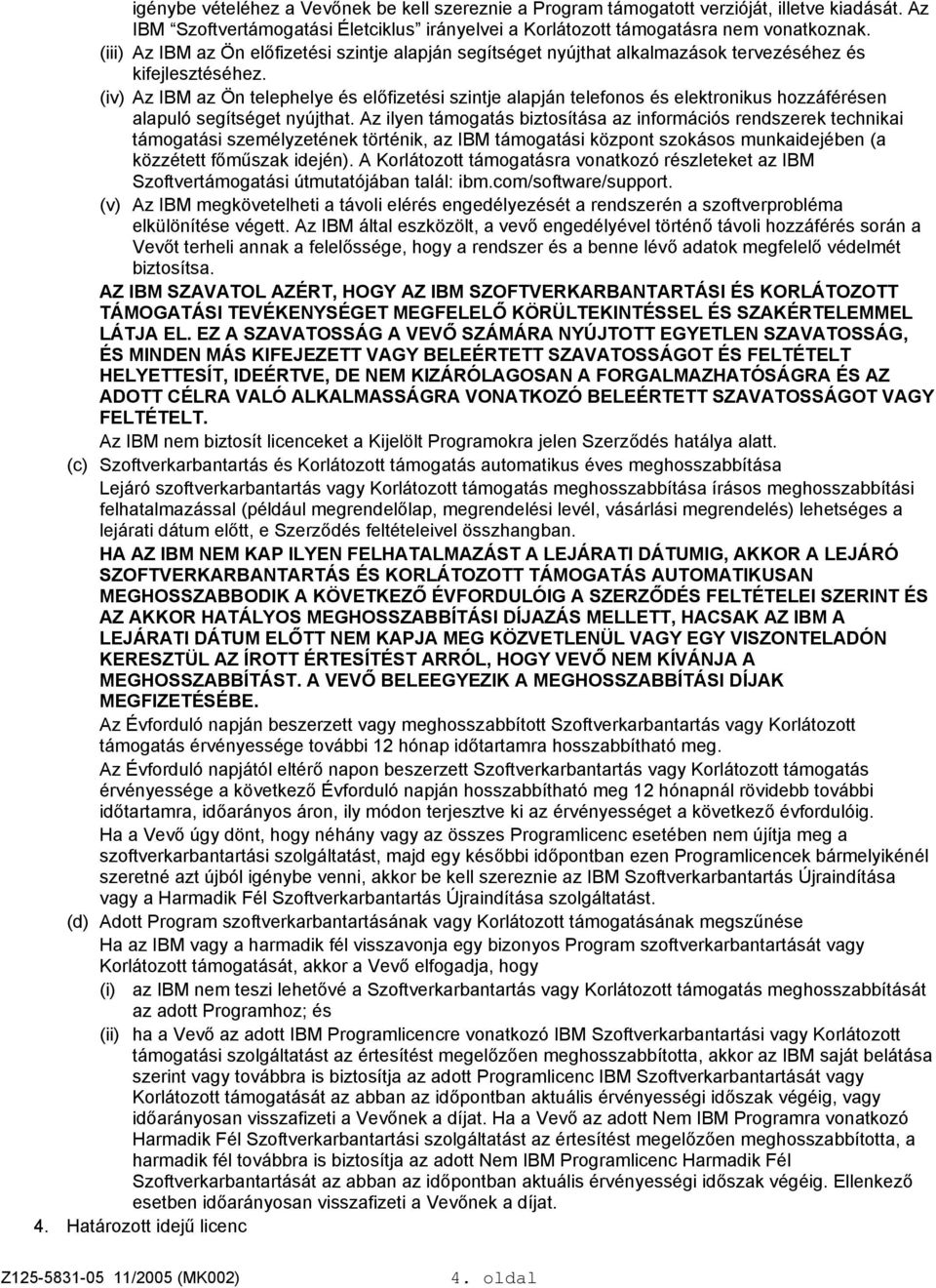 (iv) Az IBM az Ön telephelye és előfizetési szintje alapján telefonos és elektronikus hozzáférésen alapuló segítséget nyújthat.