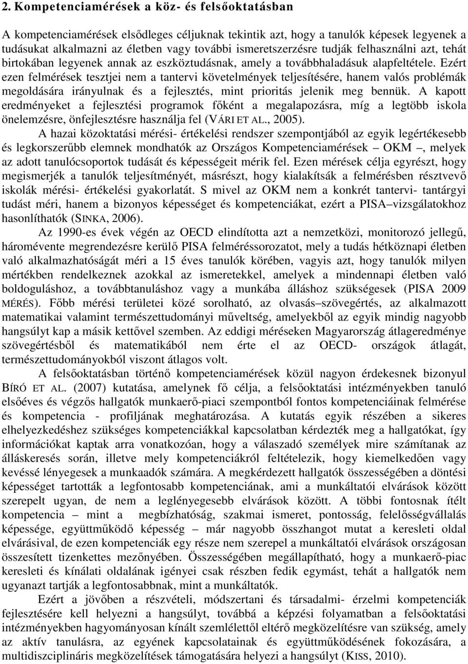 Ezért ezen felmérések tesztjei nem a tantervi követelmények teljesítésére, hanem valós problémák megoldására irányulnak és a fejlesztés, mint prioritás jelenik meg bennük.