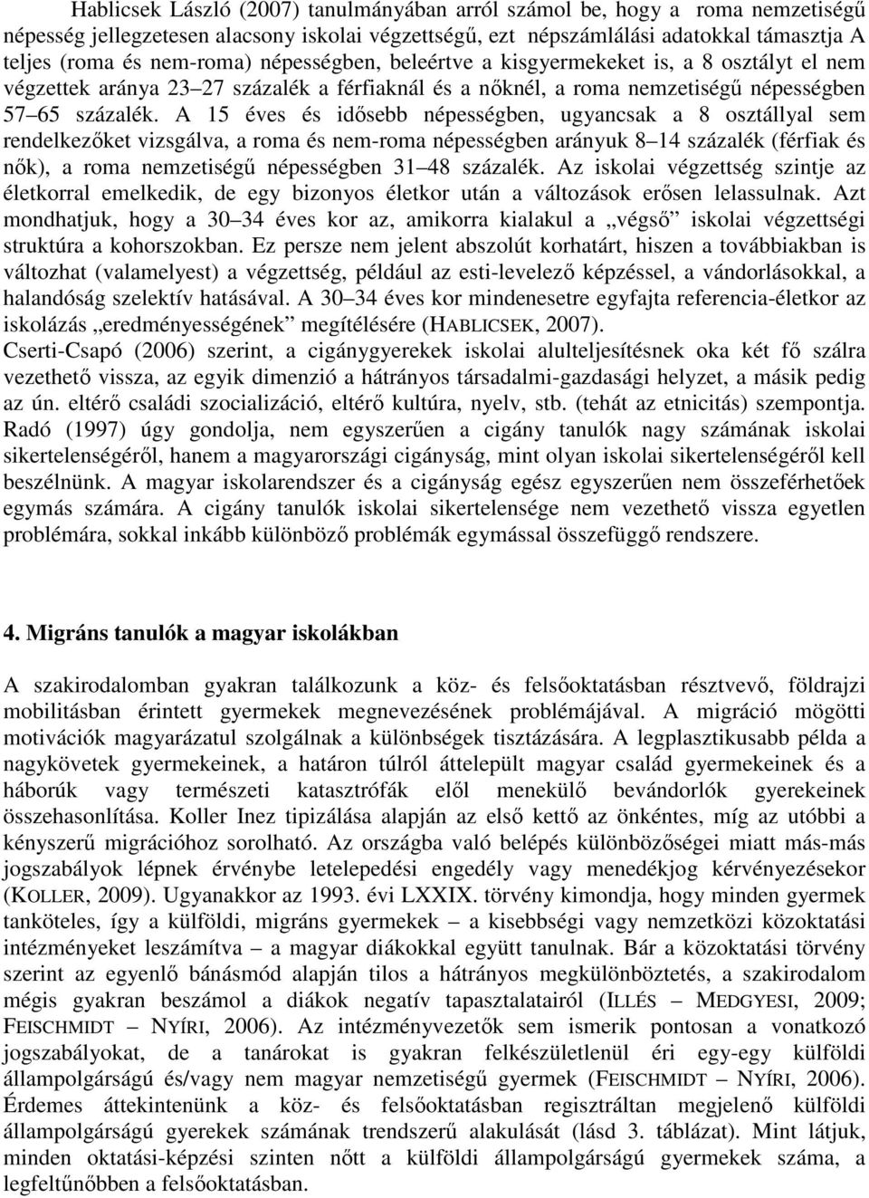 A 15 éves és idısebb népességben, ugyancsak a 8 osztállyal sem rendelkezıket vizsgálva, a roma és nem-roma népességben arányuk 8 14 százalék (férfiak és nık), a roma nemzetiségő népességben 31 48