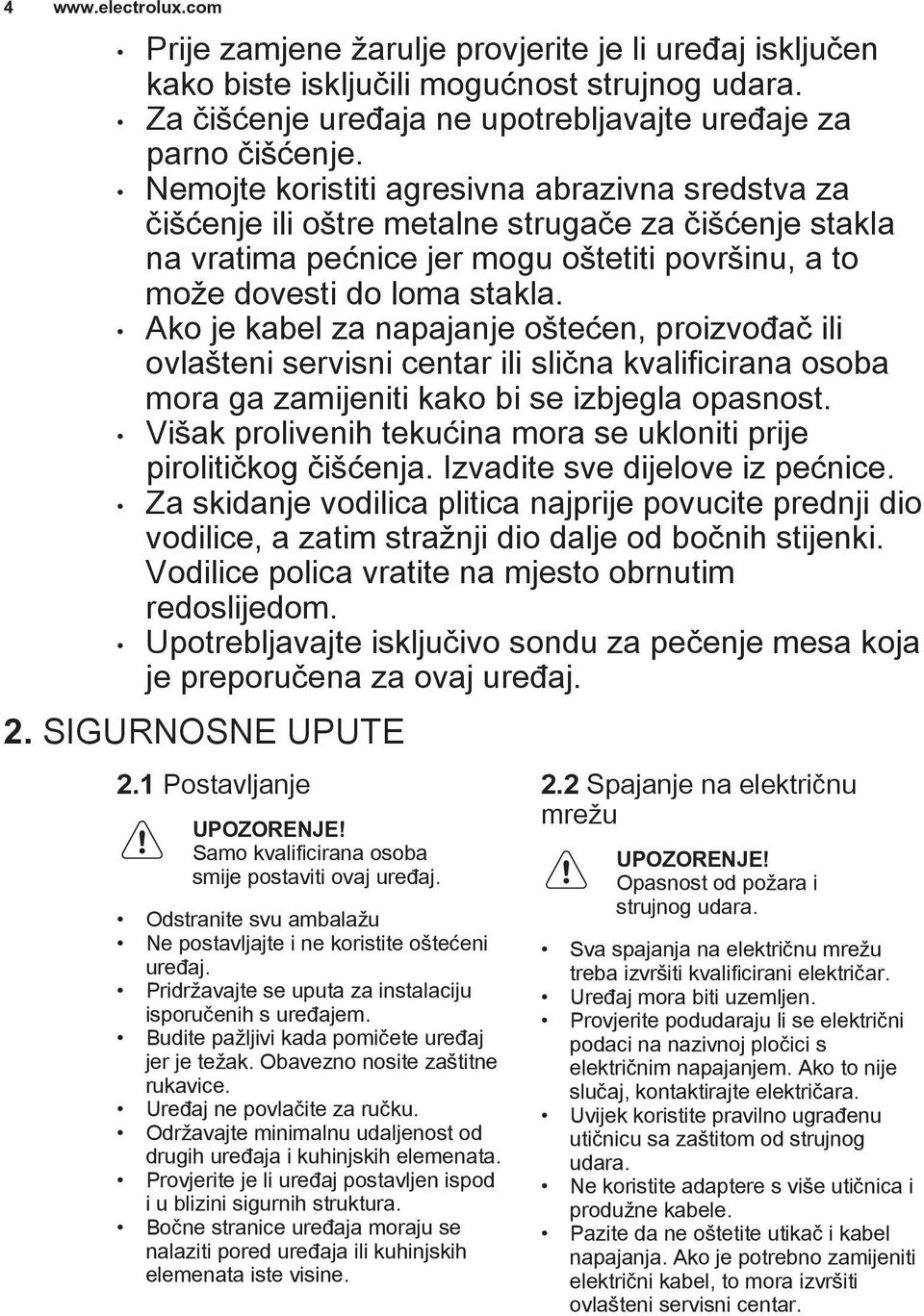 Ako je kabel za napajanje oštećen, proizvođač ili ovlašteni servisni centar ili slična kvalificirana osoba mora ga zamijeniti kako bi se izbjegla opasnost.