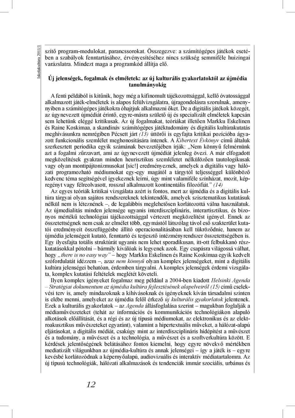 Új jelenségek, fogalmak és elméletek: az új kulturális gyakorlatoktól az újmédia tanulmányokig A fenti példából is kitűnik, hogy még a kifinomult tájékozottsággal, kellő óvatossággal alkalmazott