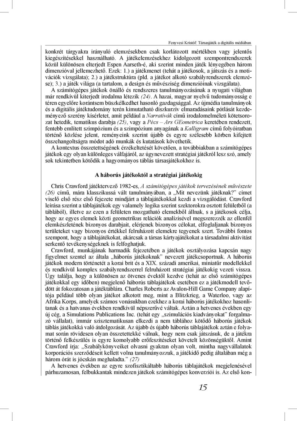 ) a játékmenet (tehát a játékosok, a játszás és a motivációk vizsgálata); 2.) a játékstruktúra (pld. a játékot alkotó szabályrendszerek elemzése); 3.