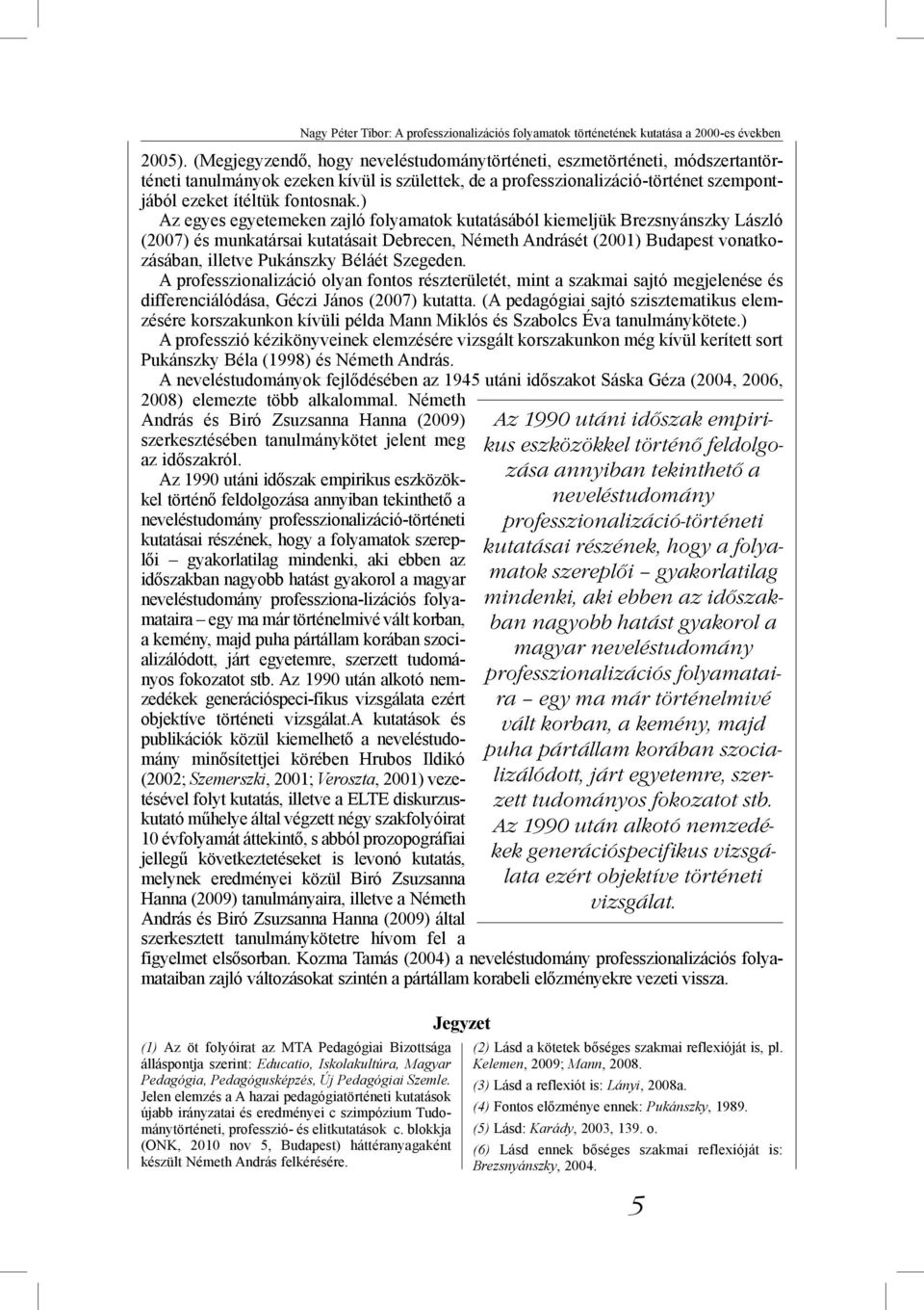 ) Az egyes egyetemeken zajló folyamatok kutatásából kiemeljük Brezsnyánszky László (2007) és munkatársai kutatásait Debrecen, Németh Andrásét (2001) Budapest vonatkozásában, illetve Pukánszky Béláét