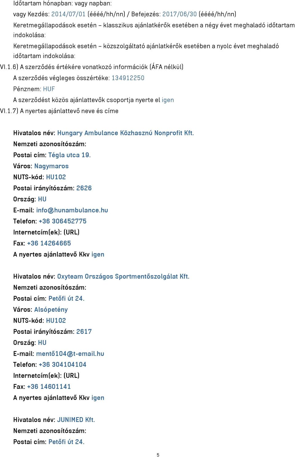 6) A szerződés értékére vonatkozó információk (ÁFA nélkül) A szerződés végleges összértéke: 134912250 Pénznem: HUF A szerződést közös ajánlattevők csoportja nyerte el igen VI.1.7) A nyertes ajánlattevő neve és címe Hivatalos név: Hungary Ambulance Közhasznú Nonprofit Kft.