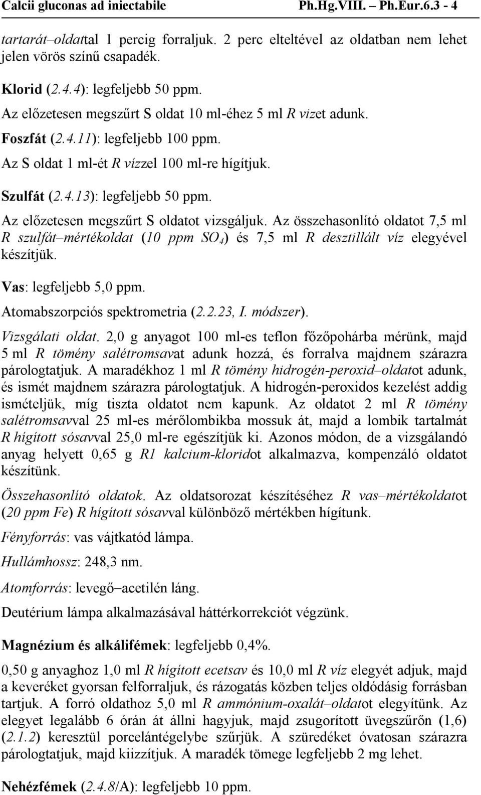 Az előzetesen megszűrt S oldatot vizsgáljuk. Az összehasonlító oldatot 7,5 ml R szulfát mértékoldat (10 ppm SO 4 ) és 7,5 ml R desztillált víz elegyével készítjük. Vas: legfeljebb 5,0 ppm.