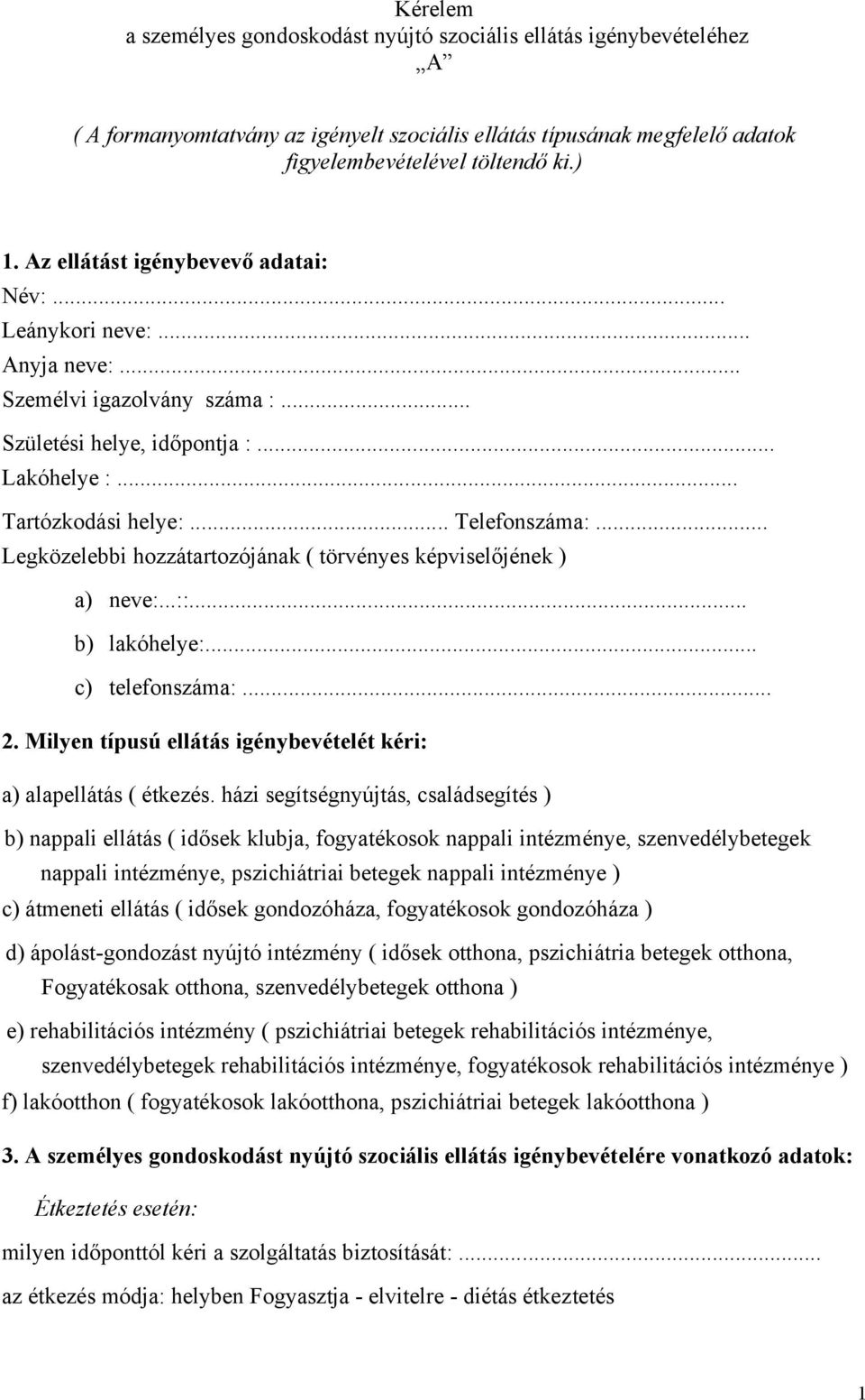 .. Legközelebbi hozzátartozójának ( törvényes képviselőjének ) a) neve:...::... b) lakóhelye:... c) telefonszáma:... 2. Milyen típusú ellátás igénybevételét kéri: a) alapellátás ( étkezés.