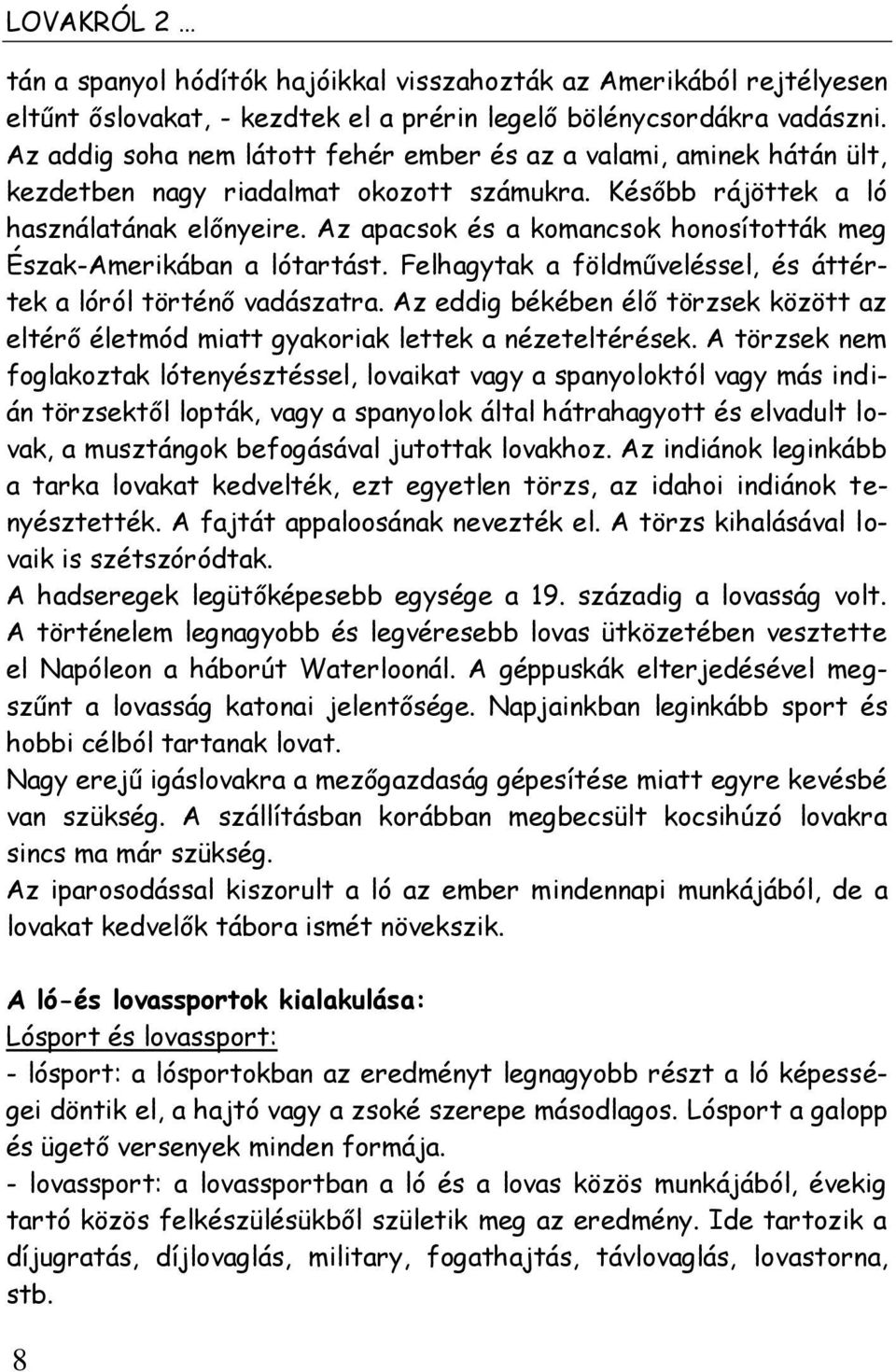 Az apacsok és a komancsok honosították meg Észak-Amerikában a lótartást. Felhagytak a földműveléssel, és áttértek a lóról történő vadászatra.