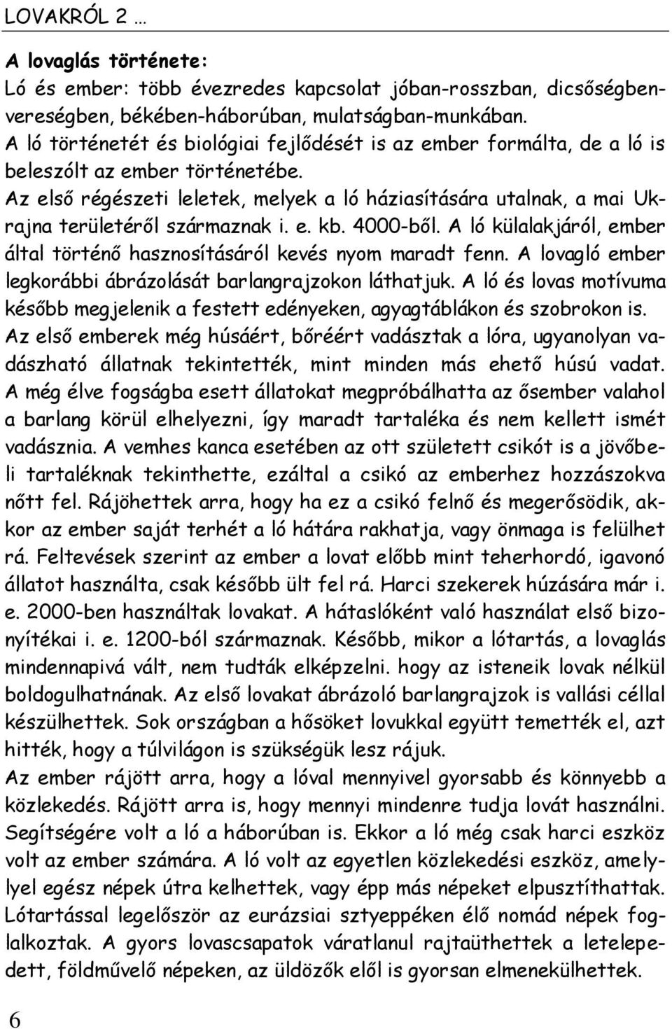 Az első régészeti leletek, melyek a ló háziasítására utalnak, a mai Ukrajna területéről származnak i. e. kb. 4000-ből. A ló külalakjáról, ember által történő hasznosításáról kevés nyom maradt fenn.