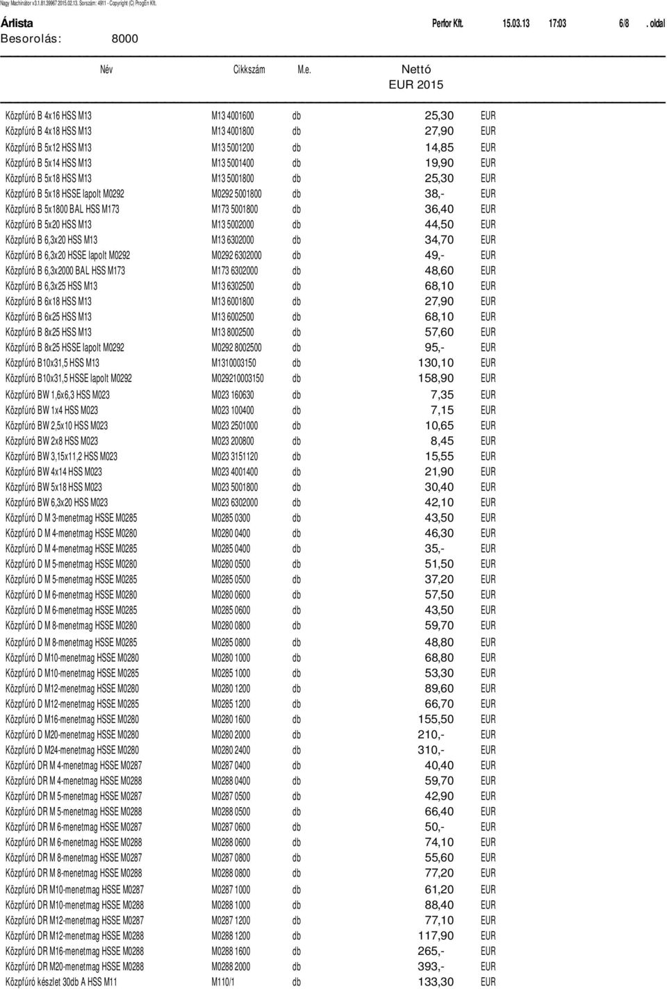 zpfёr B 5x18 HSS M13 M13 5001800 db 25,30 EUR K zpfёr B 5x18 HSSE lapolt M0292 M0292 5001800 db 38,- EUR K zpfёr B 5x1800 BAL HSS M173 M173 5001800 db 36,40 EUR K zpfёr B 5x20 HSS M13 M13 5002000 db