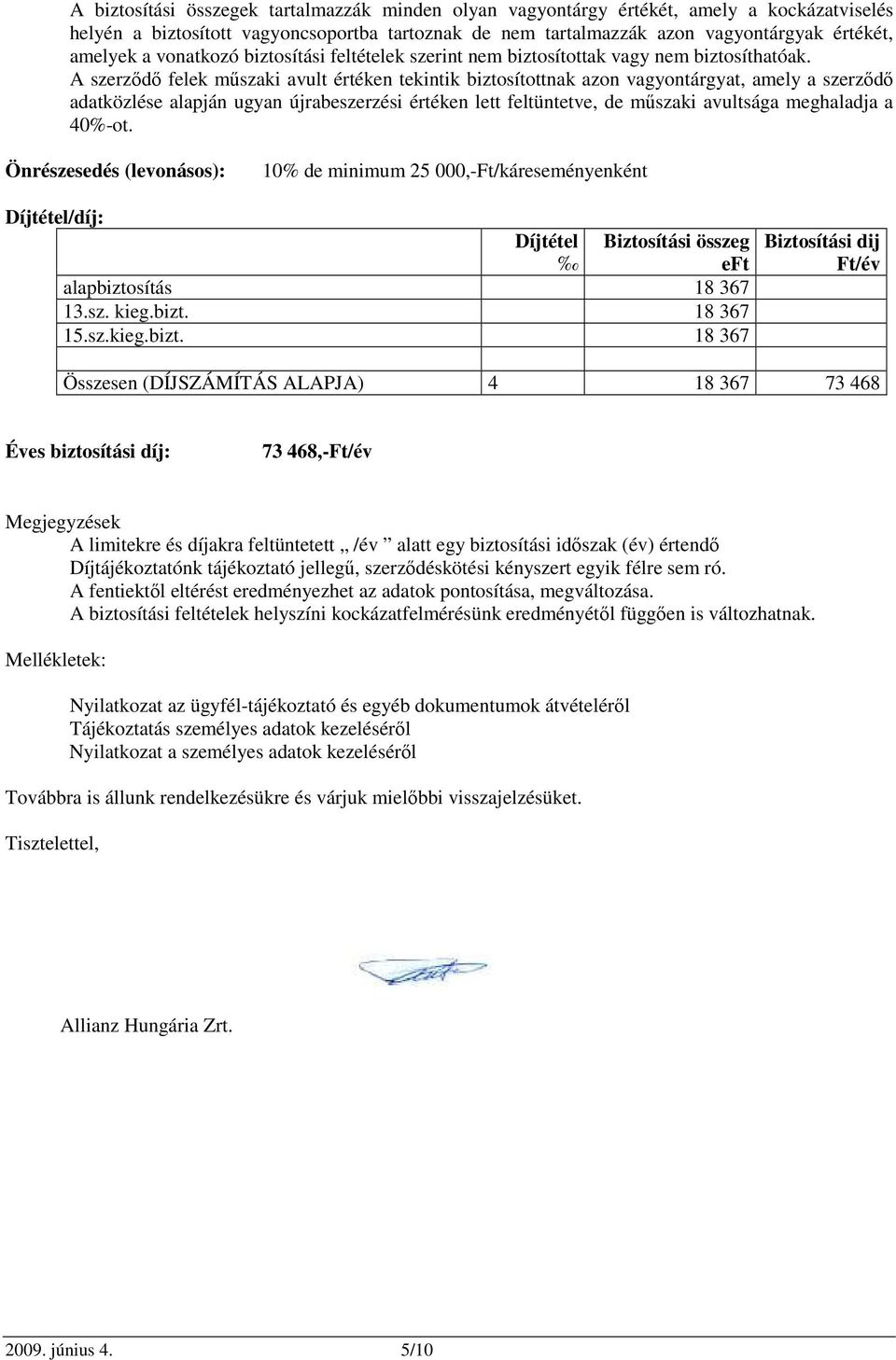 A szerzıdı felek mőszaki avult értéken tekintik biztosítottnak azon vagyontárgyat, amely a szerzıdı adatközlése alapján ugyan újrabeszerzési értéken lett feltüntetve, de mőszaki avultsága meghaladja