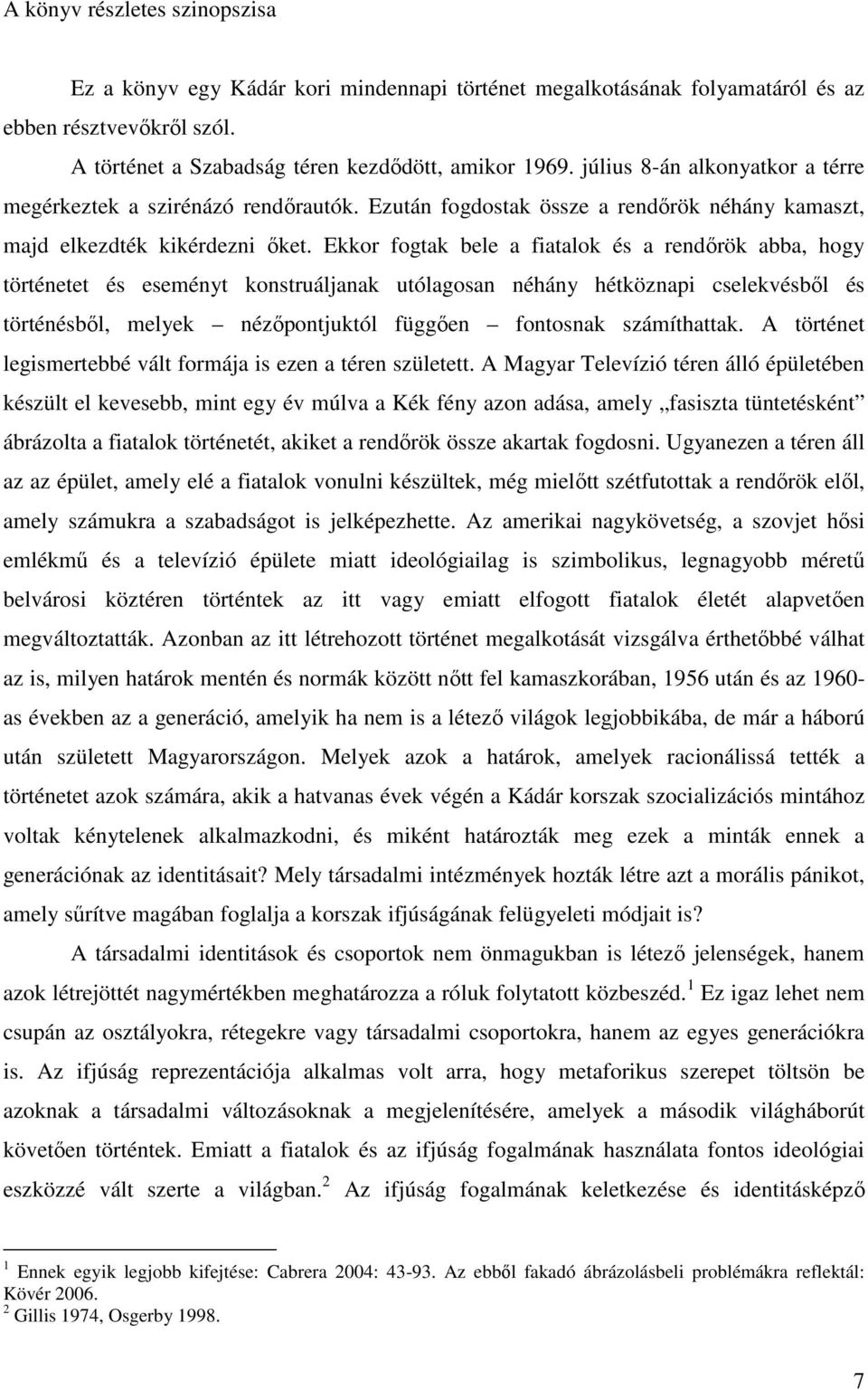 Ekkor fogtak bele a fiatalok és a rendőrök abba, hogy történetet és eseményt konstruáljanak utólagosan néhány hétköznapi cselekvésből és történésből, melyek nézőpontjuktól függően fontosnak