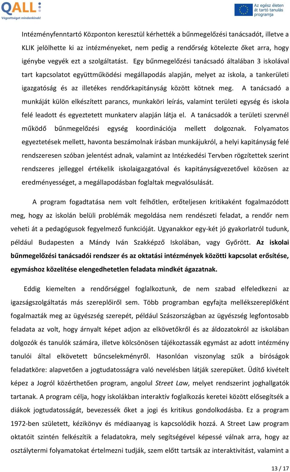 Egy bűnmegelőzési tanácsadó általában 3 iskolával tart kapcsolatot együttműködési megállapodás alapján, melyet az iskola, a tankerületi igazgatóság és az illetékes rendőrkapitányság között kötnek meg.