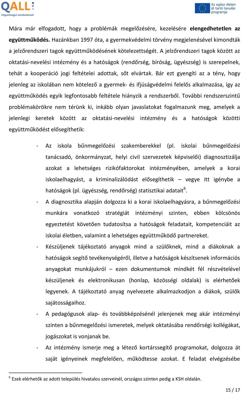 A jelzőrendszeri tagok között az oktatási-nevelési intézmény és a hatóságok (rendőrség, bíróság, ügyészség) is szerepelnek, tehát a kooperáció jogi feltételei adottak, sőt elvártak.