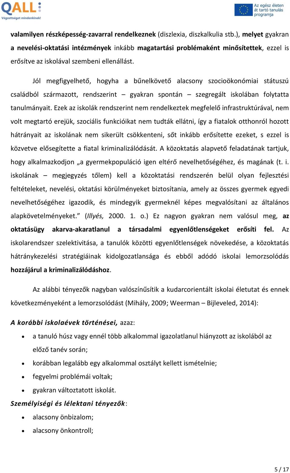 Jól megfigyelhető, hogyha a bűnelkövető alacsony szocioökonómiai státuszú családból származott, rendszerint gyakran spontán szegregált iskolában folytatta tanulmányait.