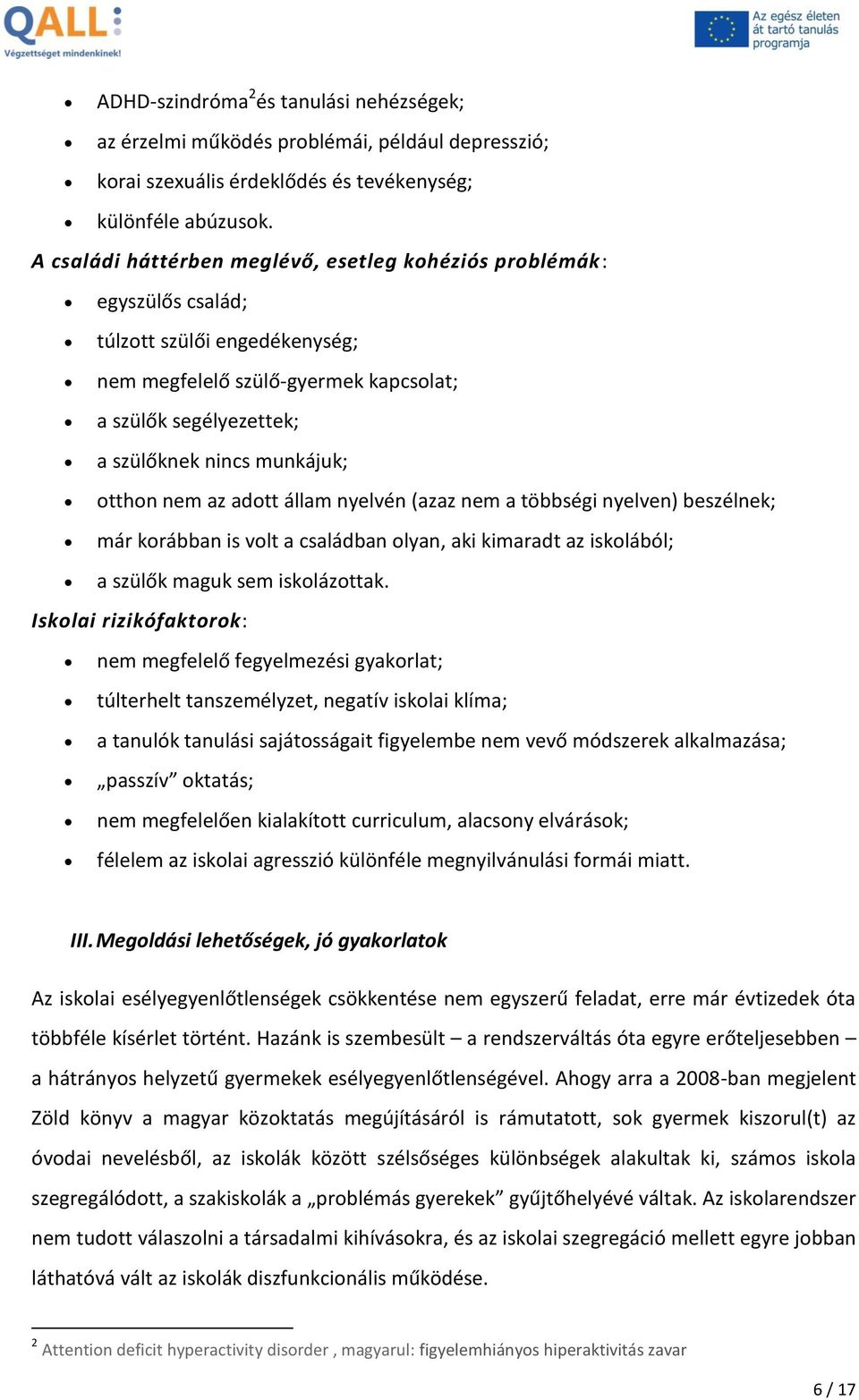 otthon nem az adott állam nyelvén (azaz nem a többségi nyelven) beszélnek; már korábban is volt a családban olyan, aki kimaradt az iskolából; a szülők maguk sem iskolázottak.