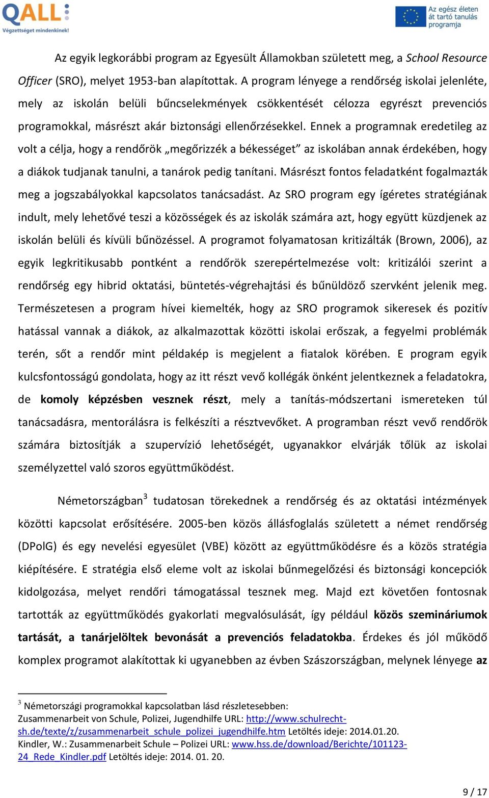 Ennek a programnak eredetileg az volt a célja, hogy a rendőrök megőrizzék a békességet az iskolában annak érdekében, hogy a diákok tudjanak tanulni, a tanárok pedig tanítani.