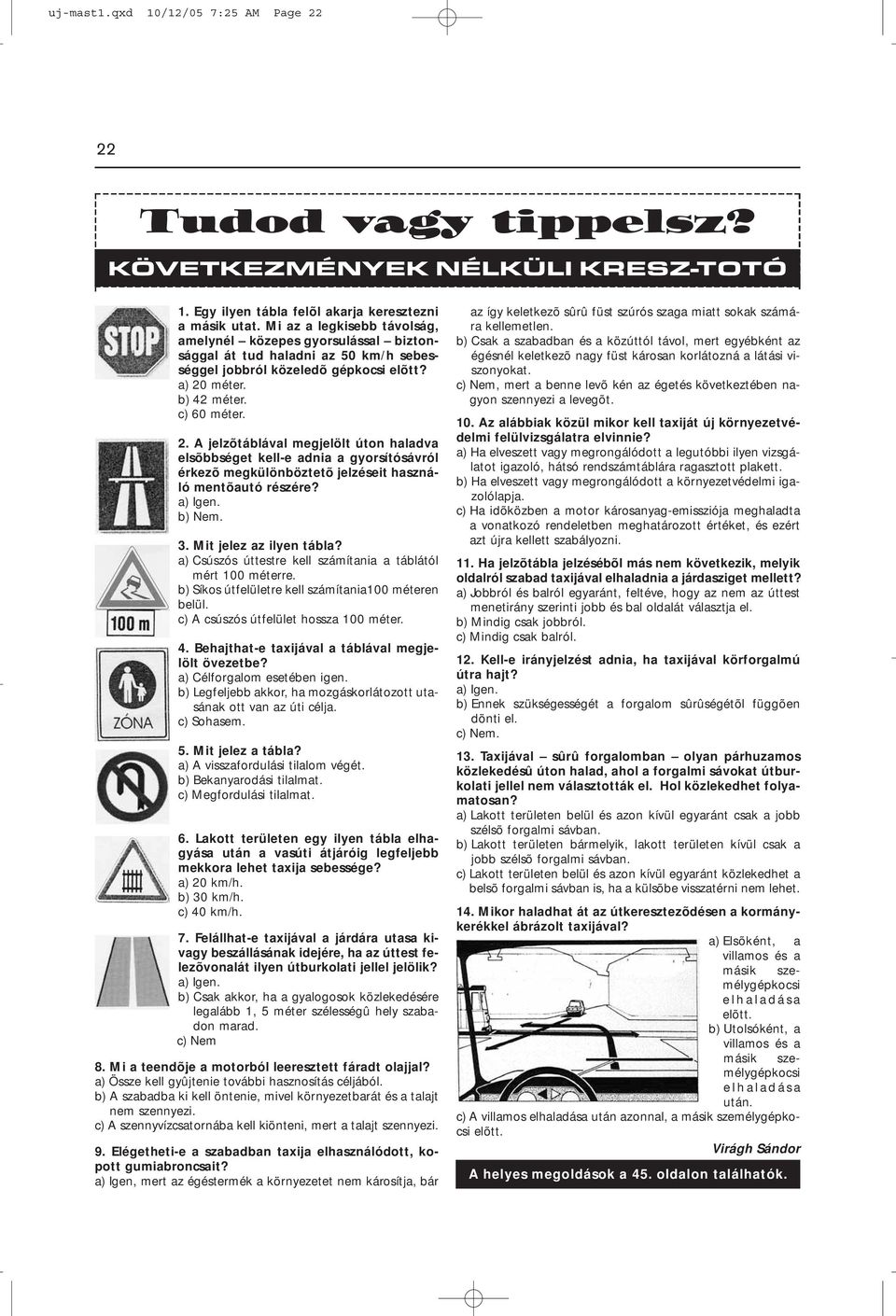 méter. b) 42 méter. c) 60 méter. 2. A jelzõtáblával megjelölt úton haladva elsõbbséget kell-e adnia a gyorsítósávról érkezõ megkülönböztetõ jelzéseit használó mentõautó részére? a) Igen. b) Nem. 3.