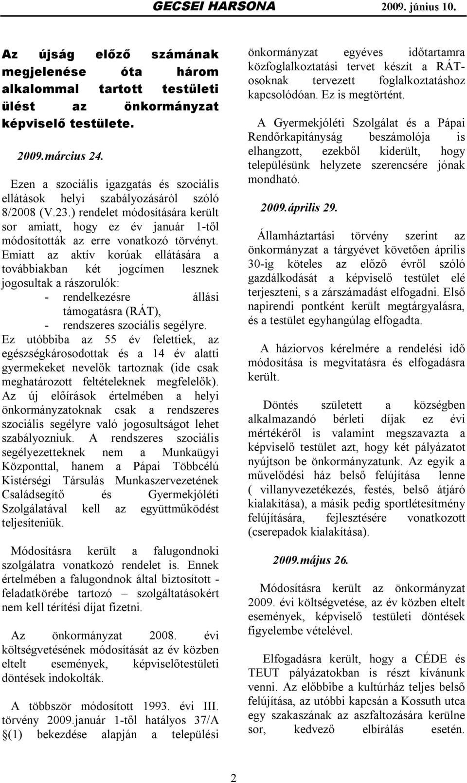 Emiatt az aktív korúak ellátására a továbbiakban két jogcímen lesznek jogosultak a rászorulók: - rendelkezésre állási támogatásra (RÁT), - rendszeres szociális segélyre.